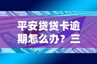 平安贷贷卡逾期怎么办？三大解决技巧助你避免信用危机