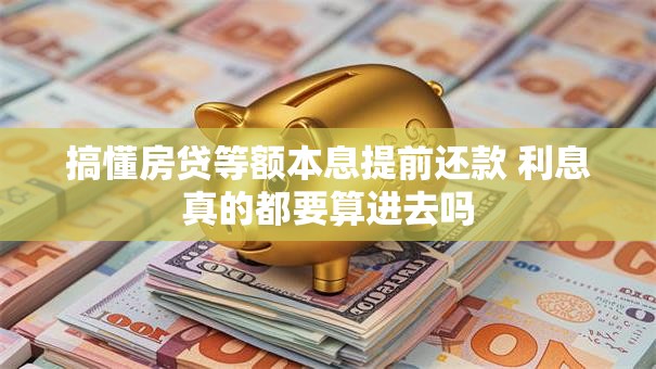 搞懂房贷等额本息提前还款 利息真的都要算进去吗