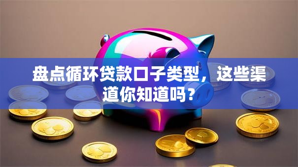 盘点循环贷款口子类型，这些渠道你知道吗？