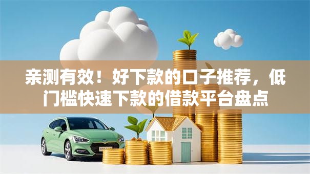 亲测有效！好下款的口子推荐，低门槛快速下款的借款平台盘点