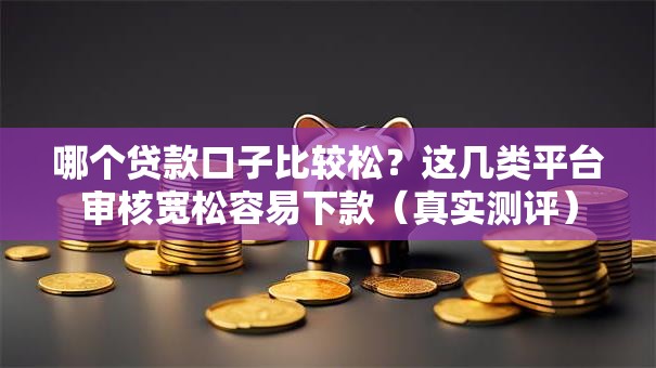 哪个贷款口子比较松？这几类平台审核宽松容易下款（真实测评）