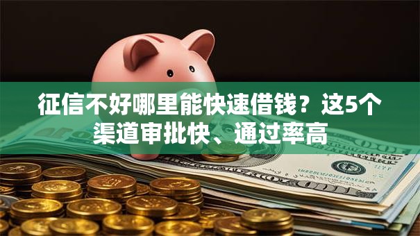 征信不好哪里能快速借钱？这5个渠道审批快、通过率高