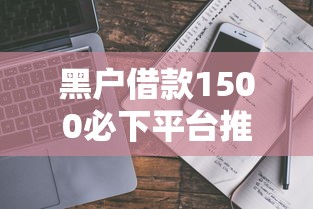 黑户借款1500必下平台推荐！真实经验分享避坑指南