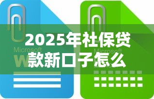 2025年社保贷款新口子怎么找？这些渠道或许能帮到你