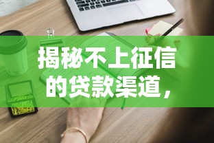 揭秘不上征信的贷款渠道，这些隐藏选择你知道吗？