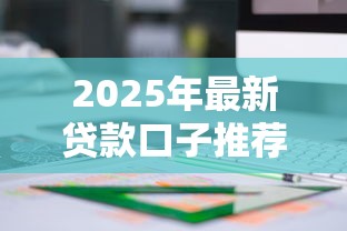 2025年最新贷款口子推荐！这几类产品最值得关注