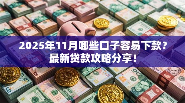 2025年11月哪些口子容易下款？最新贷款攻略分享！