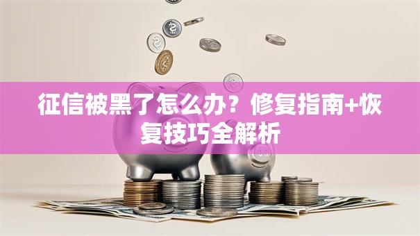 征信被黑了怎么办？修复指南+恢复技巧全解析