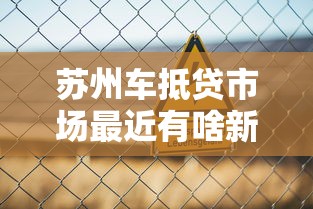 苏州车抵贷市场最近有啥新变化？这些信号你要懂！