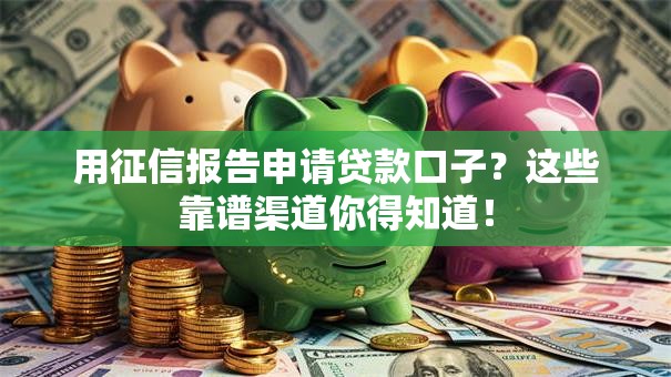 用征信报告申请贷款口子？这些靠谱渠道你得知道！