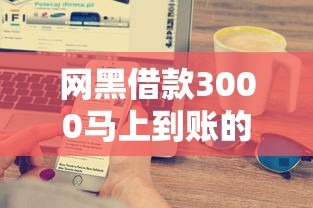 网黑借款3000马上到账的靠谱平台有哪些？快速到账攻略大揭秘