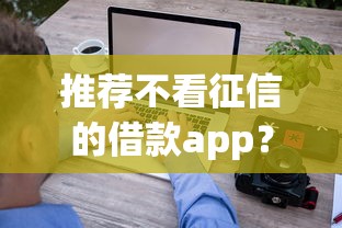 推荐不看征信的借款app？这些平台门槛低审批快