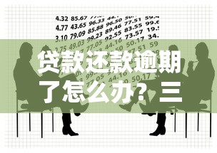 贷款还款逾期了怎么办？三步教你化解危机避免影响信用