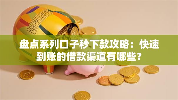 盘点系列口子秒下款攻略：快速到账的借款渠道有哪些？