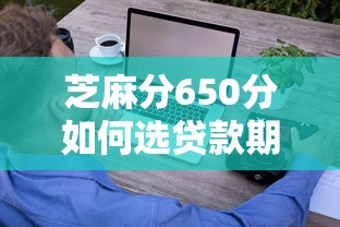 芝麻分650分如何选贷款期限？这些技巧助你省心省钱