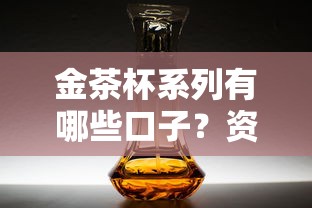金茶杯系列有哪些口子？资深用户解析靠谱选择攻略