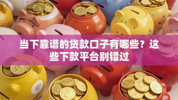 当下靠谱的贷款口子有哪些？这些下款平台别错过