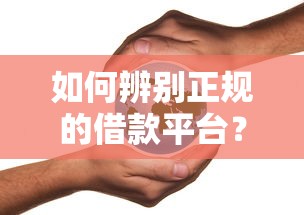 如何辨别正规的借款平台？这几个细节千万别忽略！
