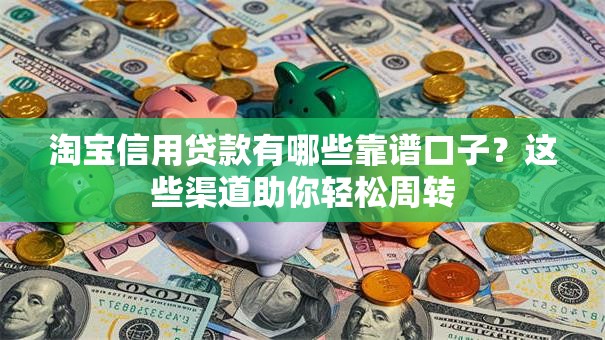 淘宝信用贷款有哪些靠谱口子？这些渠道助你轻松周转