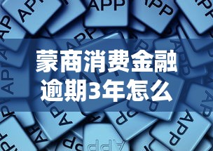 蒙商消费金融逾期3年怎么处理？这些自救方法必须知道