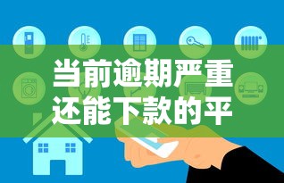 当前逾期严重还能下款的平台是真的吗？安全靠谱吗？