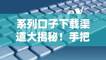 系列口子下载渠道大揭秘！手把手教你安全获取正规借款平台