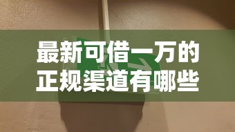 最新可借一万的正规渠道有哪些？手头紧看这里！