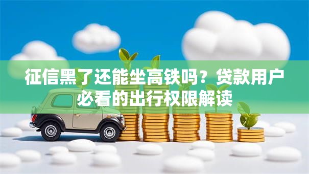 征信黑了还能坐高铁吗？贷款用户必看的出行权限解读