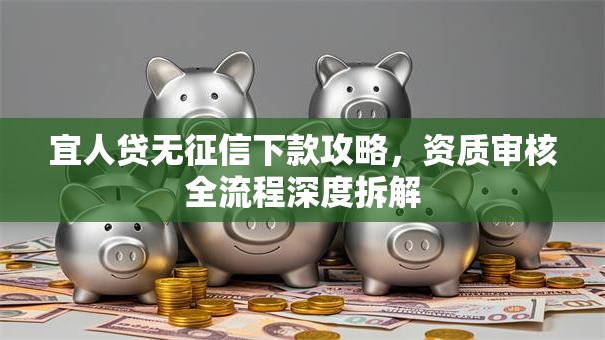 宜人贷无征信下款攻略，资质审核全流程深度拆解