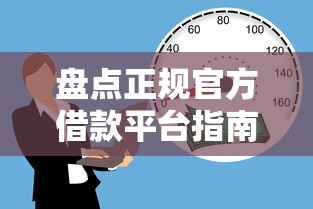 盘点正规官方借款平台指南，安全借贷必看避坑攻略