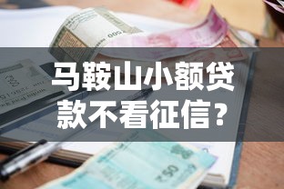 马鞍山小额贷款不看征信？低门槛申请攻略与注意事项全解析
