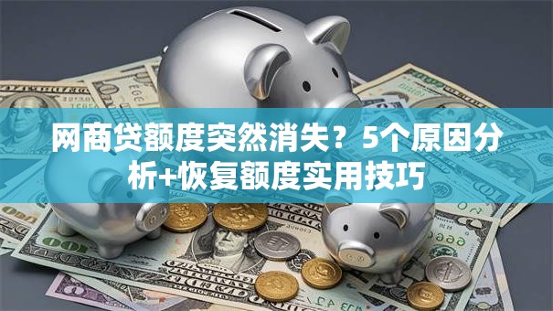网商贷额度突然消失？5个原因分析+恢复额度实用技巧