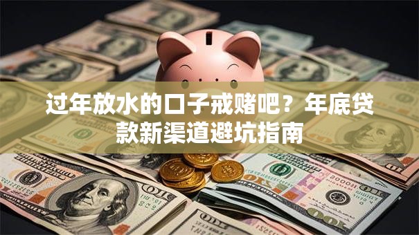 过年放水的口子戒赌吧？年底贷款新渠道避坑指南