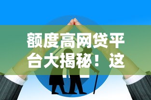 额度高网贷平台大揭秘！这几类资质更容易通过，额度轻松过万