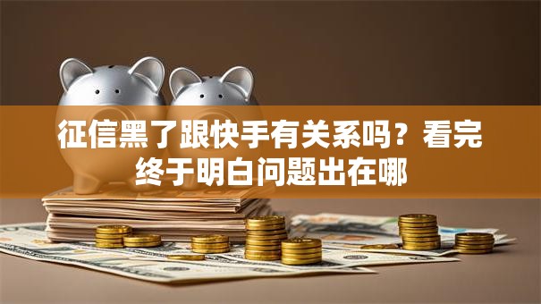 征信黑了跟快手有关系吗？看完终于明白问题出在哪