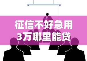 征信不好急用3万哪里能贷？这几个方法或许能帮到你