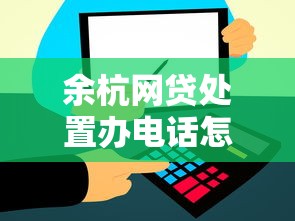 余杭网贷处置办电话怎么找？咨询流程与问题解答