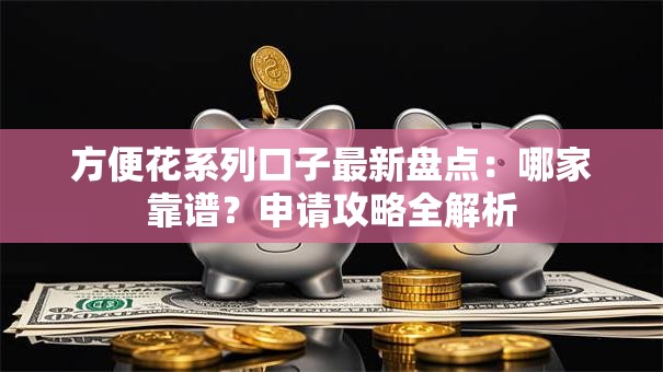 方便花系列口子最新盘点：哪家靠谱？申请攻略全解析