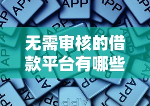 无需审核的借款平台有哪些？这些渠道或许能帮到你！