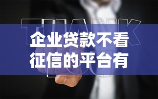 企业贷款不看征信的平台有哪些？这几种方式助你快速融资