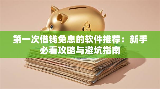 第一次借钱免息的软件推荐：新手必看攻略与避坑指南