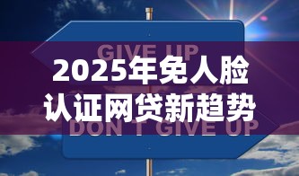 2025年免人脸认证网贷新趋势：安全便捷的贷款方式解析