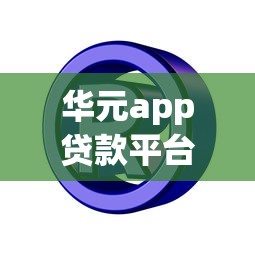 华元app贷款平台官网下载入口在哪？手把手教你安全申请攻略