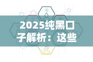 2025纯黑口子解析：这些新变化你必须知道！