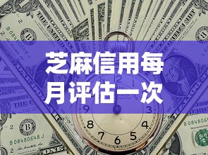 芝麻信用每月评估一次吗？贷款用户必看信用分更新规则