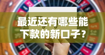 最近还有哪些能下款的新口子？真实通过率大盘点！