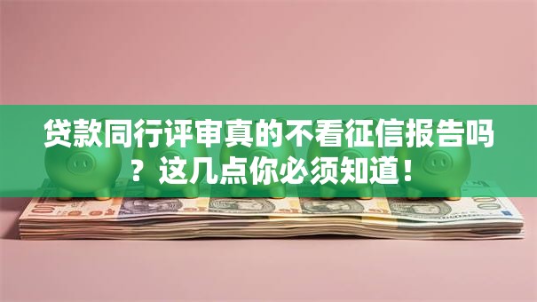 贷款同行评审真的不看征信报告吗？这几点你必须知道！