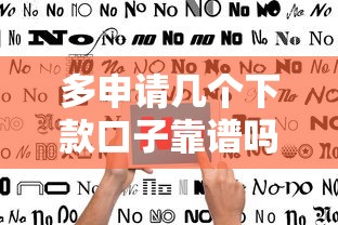 多申请几个下款口子靠谱吗？真实成功率提升指南
