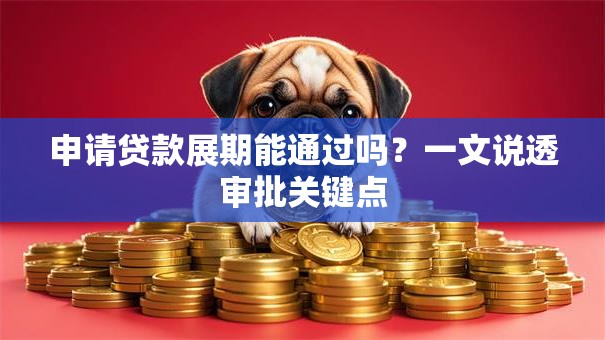 申请贷款展期能通过吗？一文说透审批关键点
