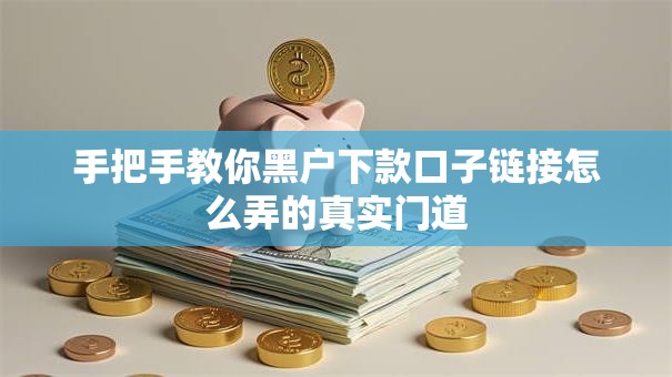 手把手教你黑户下款口子链接怎么弄的真实门道